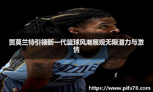 贾莫兰特引领新一代篮球风潮展现无限潜力与激情