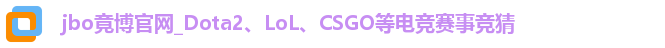 jbo竟博官网_Dota2、LoL、CSGO等电竞赛事竞猜